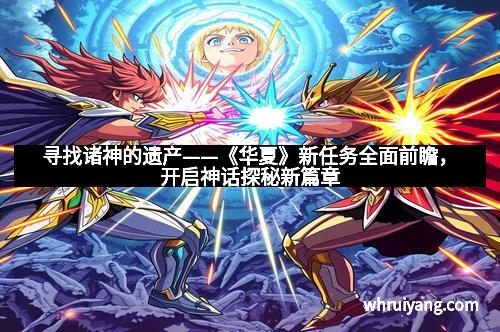 寻找诸神的遗产——《华夏》新任务全面前瞻，开启神话探秘新篇章